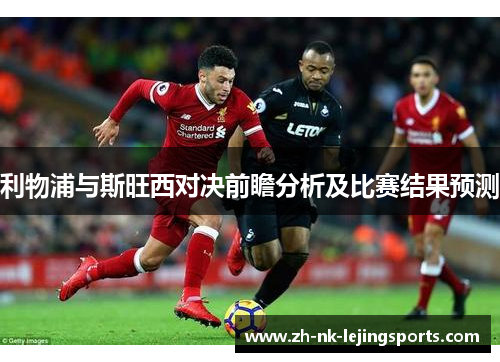 利物浦与斯旺西对决前瞻分析及比赛结果预测