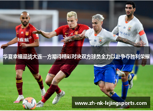 华夏幸福迎战大连一方期待精彩对决双方球员全力以赴争夺胜利荣耀