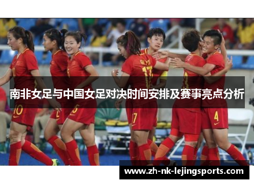 南非女足与中国女足对决时间安排及赛事亮点分析