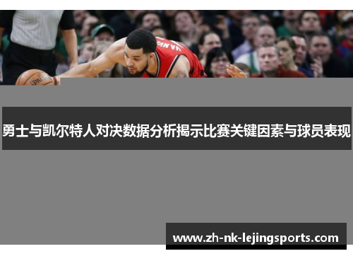 勇士与凯尔特人对决数据分析揭示比赛关键因素与球员表现