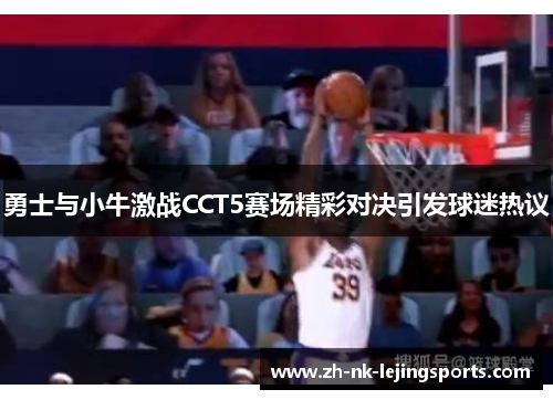勇士与小牛激战CCT5赛场精彩对决引发球迷热议