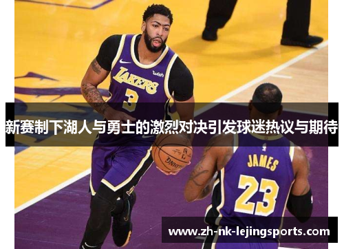 新赛制下湖人与勇士的激烈对决引发球迷热议与期待