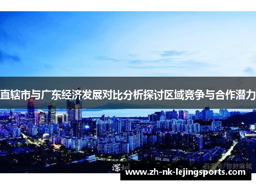 直辖市与广东经济发展对比分析探讨区域竞争与合作潜力