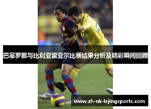 巴塞罗那与比利亚雷亚尔比赛结果分析及精彩瞬间回顾